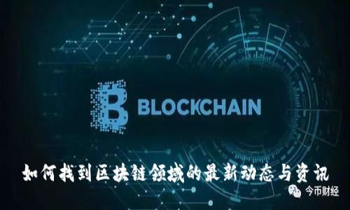 如何找到区块链领域的最新动态与资讯