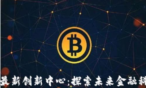 
重庆区块链最新创新中心：探索未来金融科技的新空间