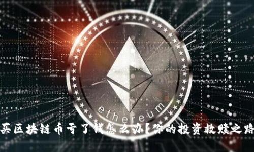 买区块链币亏了钱怎么办？你的投资救赎之路