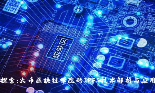 深入探索：火币区块链学院的IPFS技术解析与应用前景