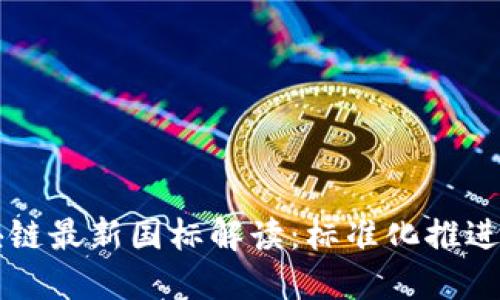 中国区块链最新国标解读：标准化推进行业发展