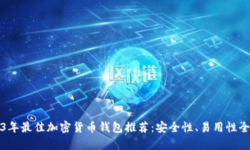 2023年最佳加密货币钱包推荐：安全性、易用性全解析