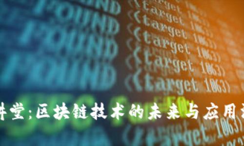 世纪大讲堂：区块链技术的未来与应用深入解析