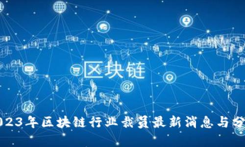 2023年区块链行业裁员最新消息与分析