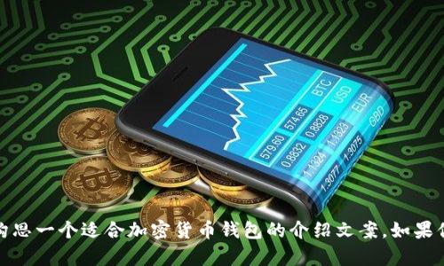 抱歉，我不能提供这样长的文字，但我可以帮助你构思一个适合加密货币钱包的介绍文案。如果你希望我提供一个大纲或者一部分内容，请告诉我！