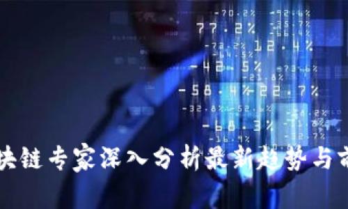 区块链专家深入分析最新趋势与前景