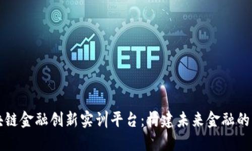 区块链金融创新实训平台：构建未来金融的引擎