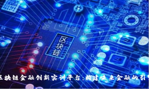 区块链金融创新实训平台：构建未来金融的引擎
