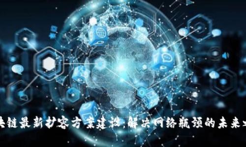 区块链最新扩容方案建设：解决网络瓶颈的未来之路