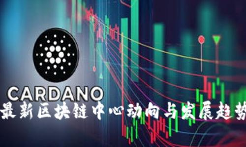 中国最新区块链中心动向与发展趋势分析