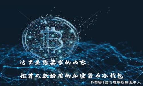 这里是您要求的内容：

推荐几款好用的加密货币冷钱包