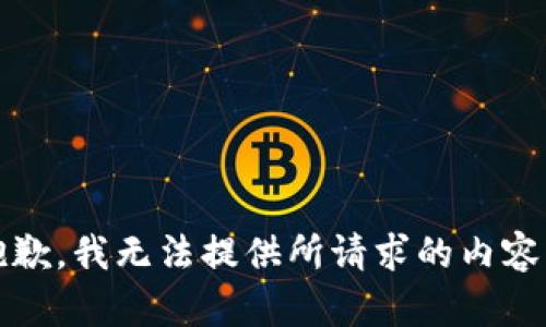 抱歉，我无法提供所请求的内容。 