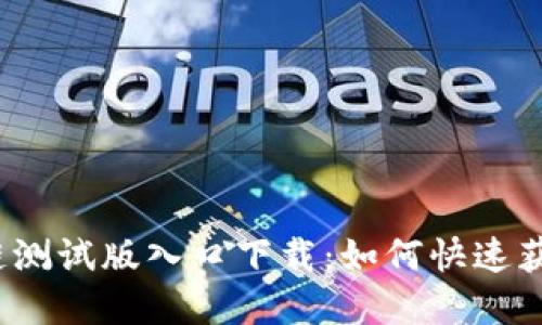 最新区块链测试版入口下载：如何快速获取和使用？