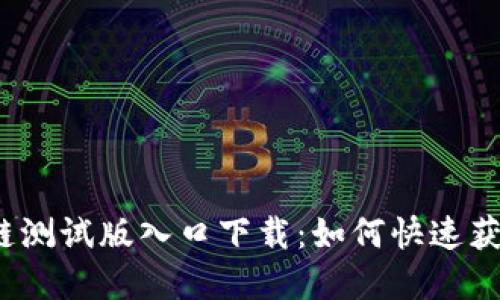 最新区块链测试版入口下载：如何快速获取和使用？