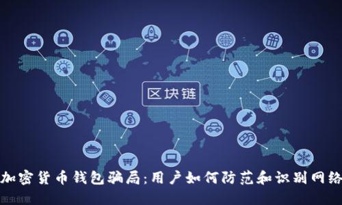 揭秘加密货币钱包骗局：用户如何防范和识别网络诈骗