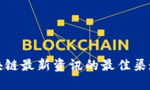 获取区块链最新资讯的最佳渠道与技巧