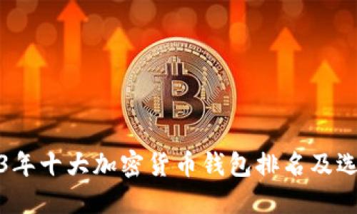 : 2023年十大加密货币钱包排名及选择指南