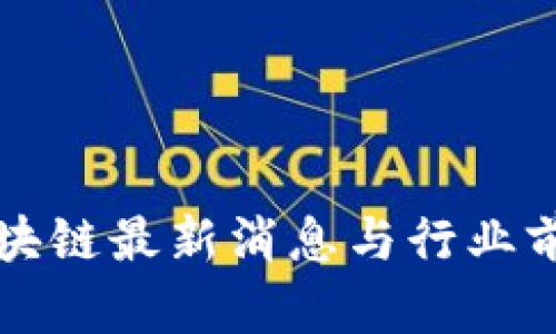 本体区块链最新消息与行业前景分析