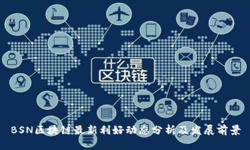 BSN区块链最新利好动态分析及发展前景