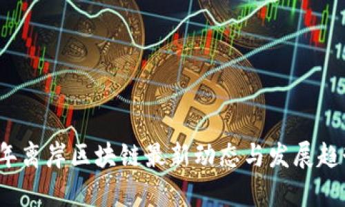 2023年离岸区块链最新动态与发展趋势分析