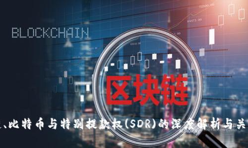 区块链、比特币与特别提款权(SDR)的深度解析与关系探讨
