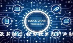 徐汇区块链最新动态：探索技术与产业融合的新