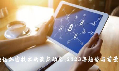 区块链加密技术的最新动态：2023年趋势与前景分析