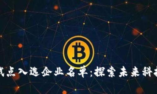 最新区块链试点入选企业名单：探索未来科技的先锋力量