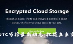 区块链OTC市场最新动态：把握未来交易趋势