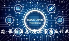 区块链新动态：最新消息、重要事件及行业趋势