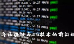探索2023年区块链与5G技术的前沿动态与趋势