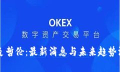 区块链麦哲伦：最新消息与未来趋势深度解析