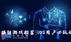 2023年最新区块链游戏推荐：iOS用户必玩的趋势游