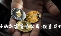 探索国内最好的加密货币公司：投资新时代的领