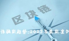 区块链诈骗新趋势：2023年最新案例与解析