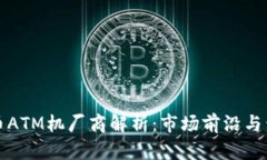 加密货币ATM机厂商解析：市场前沿与竞争格局