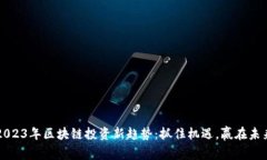 2023年区块链投资新趋势：抓住机遇，赢在未来