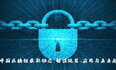 新中国区块链最新动态：解读政策、应用与未来
