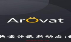 淮北区块链诈骗案件最新动态：如何识别与防范