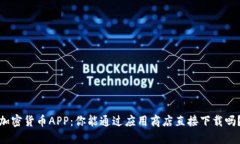 加密货币APP：你能通过应用商店直接下载吗？