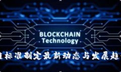 区块链标准制定最新动态与发展趋势分析