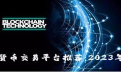 最优质的电脑加密货币交易平台推荐：2023年最新
