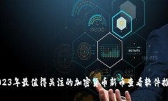 2023年最值得关注的加密货币新币查看软件推荐