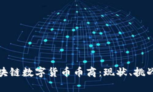 全面解析区块链数字货币币商：现状、挑战与未来发展