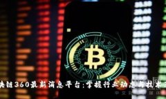 区块链360最新消息平台：掌握行业动态与技术革