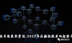 区块链专题最新资讯：2023年区块链技术的趋势与