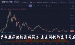 阿里联盟区块链最新消息：未来科技的变革与应