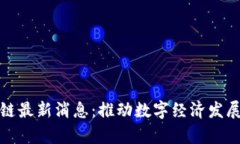 利辛区块链最新消息：推动数字经济发展的新机