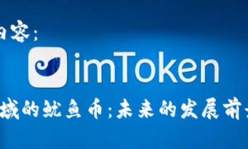 以下是您请求的内容：


区块链GameFi领域的鱿鱼币：未来的发展前景与投资价值分析