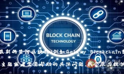 由于我的信息更新只到2023年10月，无法提供实时的价格信息。如果您需要最新的星河区块链（例如Galaxy Blockchain或相关项目）的价格，建议您通过相关加密货币交易平台或财经网站进行查询。

不过，我可以帮助您扩展关于区块链和相关技术的内容。请告诉我您感兴趣的主题或者需要帮助的具体问题，我会尽力提供详细的信息和指导。